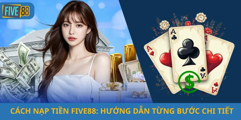 Cách Nạp Tiền Five88: Hướng Dẫn Từng Bước Chi Tiết