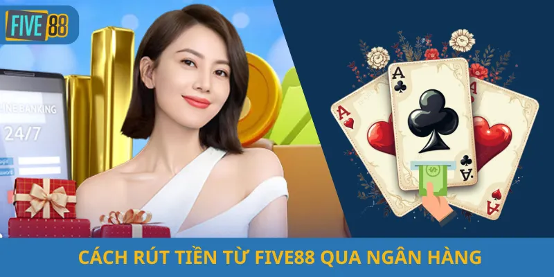 Cách Rút Tiền Từ Five88 Qua Ngân Hàng