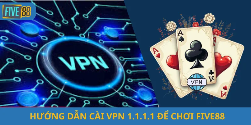 Hướng Dẫn Cài VPN 1.1.1.1 Để Chơi Five88