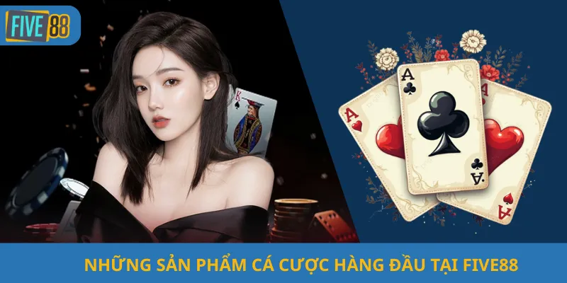 Những Sản Phẩm Cá Cược Hàng Đầu Tại Five88