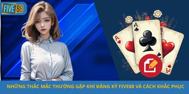 Những Thắc Mắc Thường Gặp Khi Đăng Ký Five88 Và Cách Khắc Phục