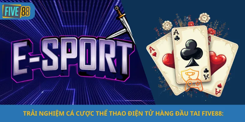 Trải Nghiệm Cá Cược Thể Thao Điện Tử Hàng Đầu Tai Five88