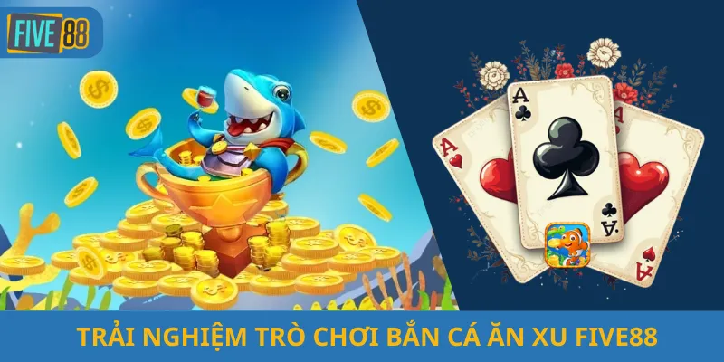 Trải Nghiệm Trò Chơi Bắn Cá Ăn Xu Five88